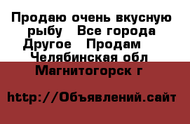 Продаю очень вкусную рыбу - Все города Другое » Продам   . Челябинская обл.,Магнитогорск г.